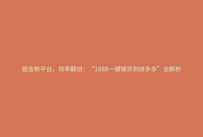 掘金新平台,效率翻倍:“1688一键铺货到拼多多”全解析