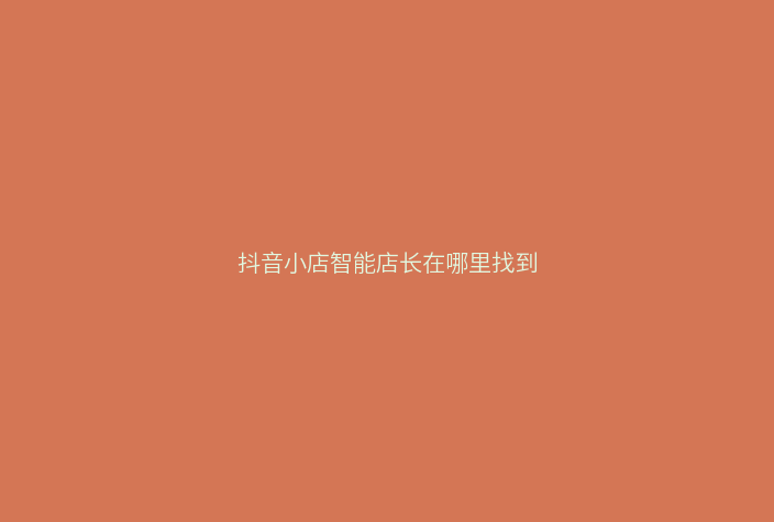 抖音小店智能店长在哪里找到