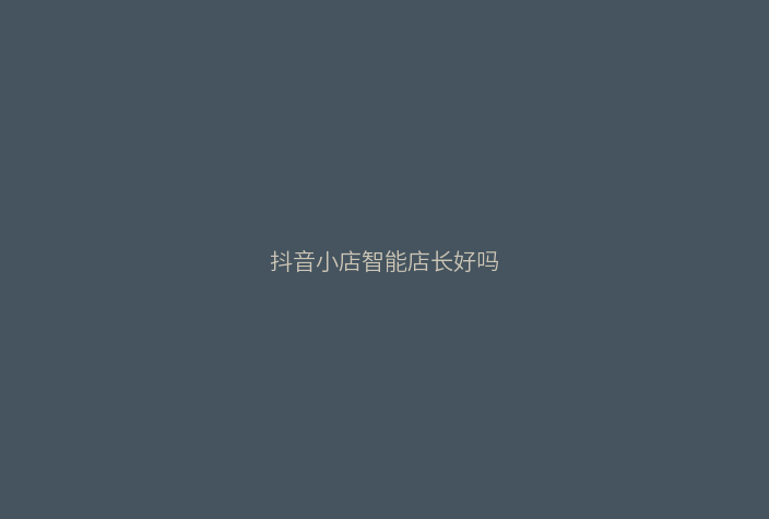 抖音小店智能店长好吗