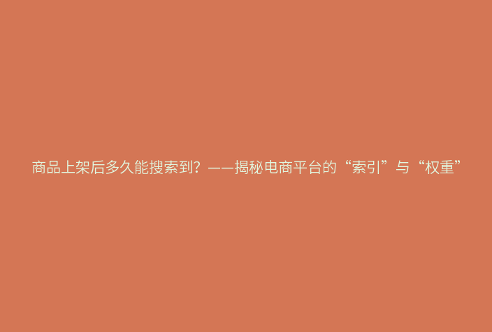 商品上架后多久能搜索到？——揭秘电商平台的“索引”与“权重”