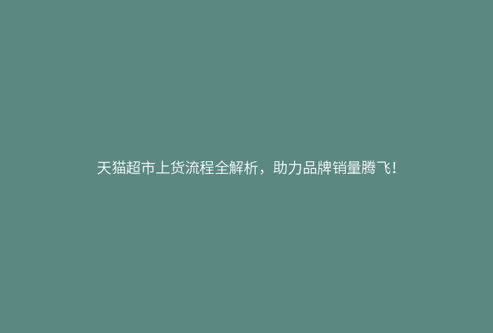 天猫超市上货流程全解析,助力品牌销量腾飞!