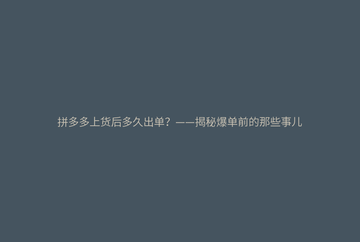 拼多多上货后多久出单？——揭秘爆单前的那些事儿