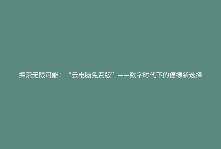 探索无限可能:“云电脑免费版”——数字时代下的便捷新选择