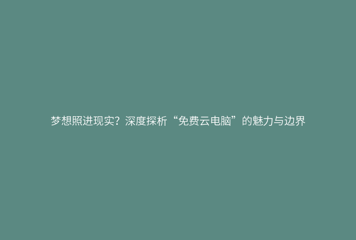 梦想照进现实?深度探析“免费云电脑”的魅力与边界