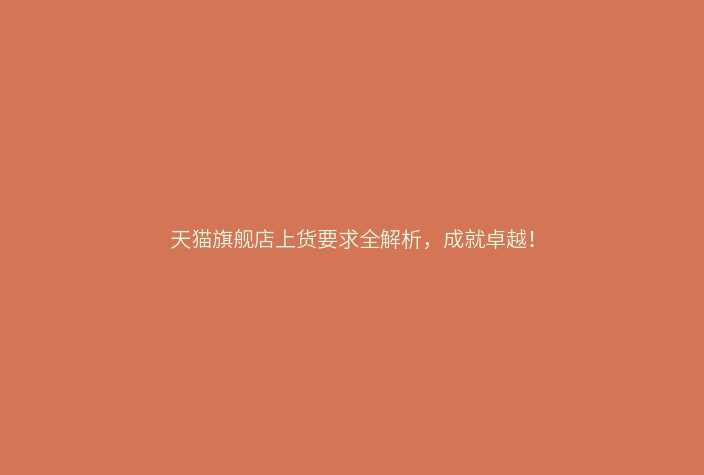 天猫旗舰店上货要求全解析,成就卓越!