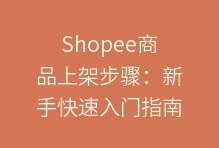 Shopee商品上架步骤：新手快速入门指南，打造爆款店铺