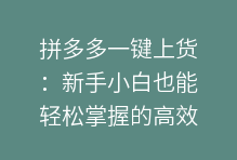 拼多多一键上货：新手小白也能轻松掌握的高效上货秘籍