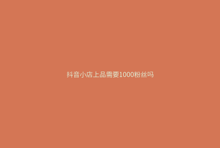 抖音小店上品需要1000粉丝吗