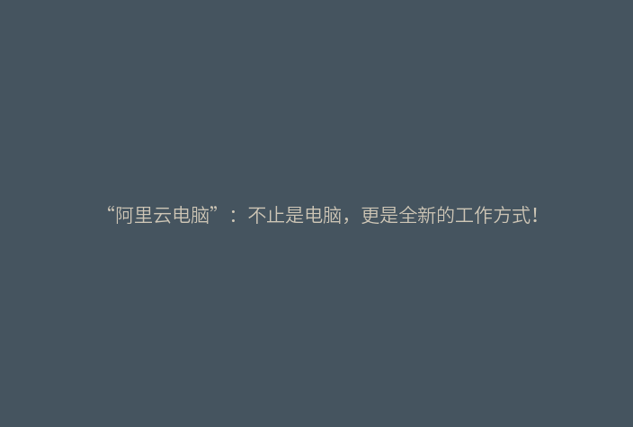 “阿里云电脑”：不止是电脑，更是全新的工作方式！