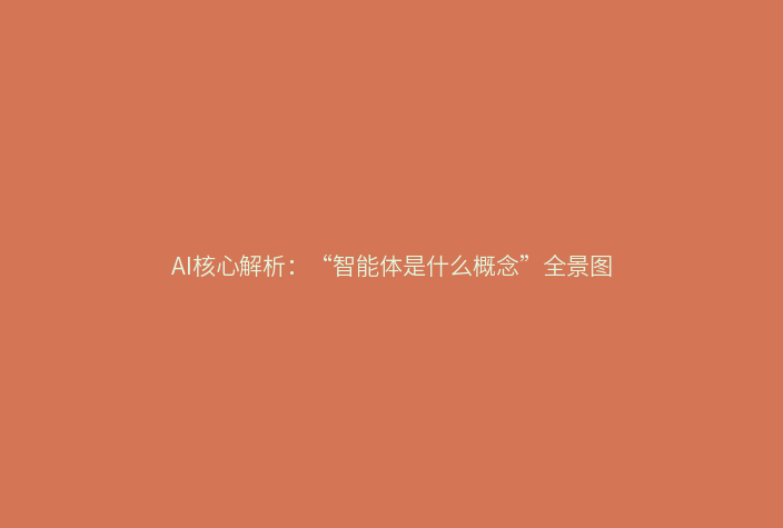 AI核心解析:“智能体是什么概念”全景图