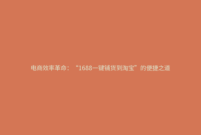 电商效率革命:“1688一键铺货到淘宝”的便捷之道