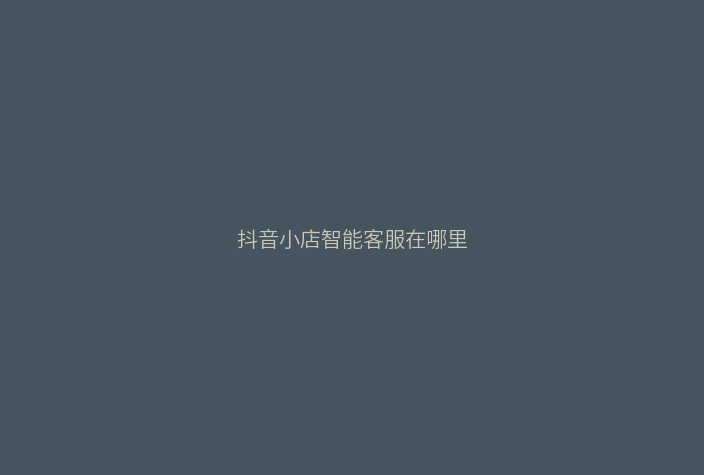 抖音小店智能客服在哪里