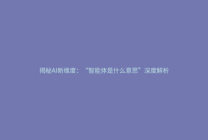 揭秘AI新维度:“智能体是什么意思”深度解析