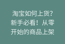 淘宝如何上货？新手必看！从零开始的商品上架全攻略
