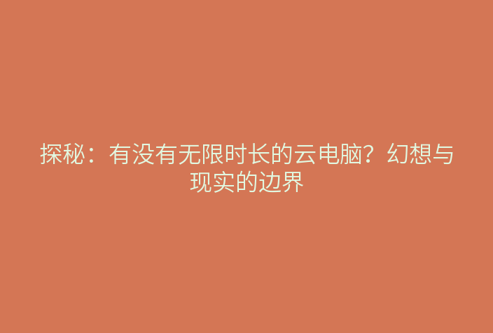 探秘:有没有无限时长的云电脑?幻想与现实的边界