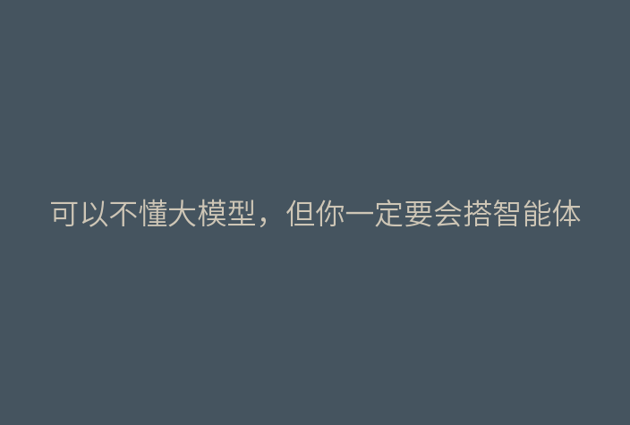 可以不懂大模型,但你一定要会搭智能体