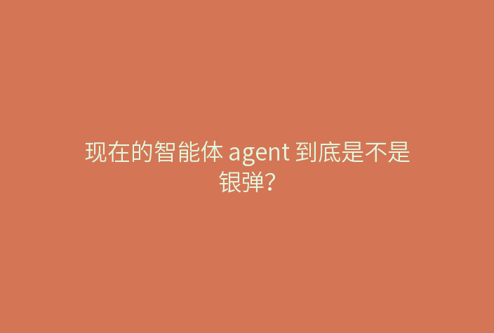 现在的智能体 agent 到底是不是银弹?