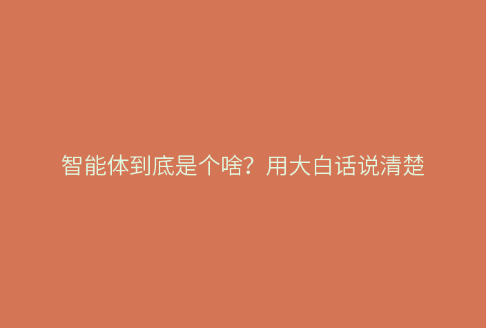 智能体到底是个啥？用大白话说清楚