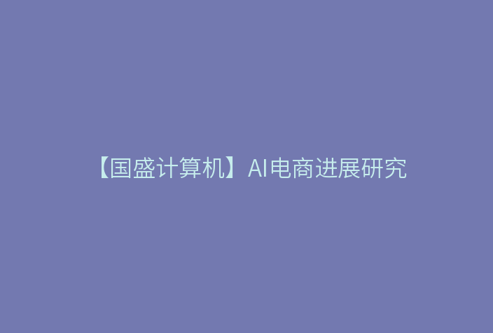 【国盛计算机】AI电商进展研究