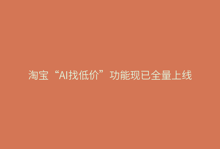 淘宝“AI找低价”功能现已全量上线