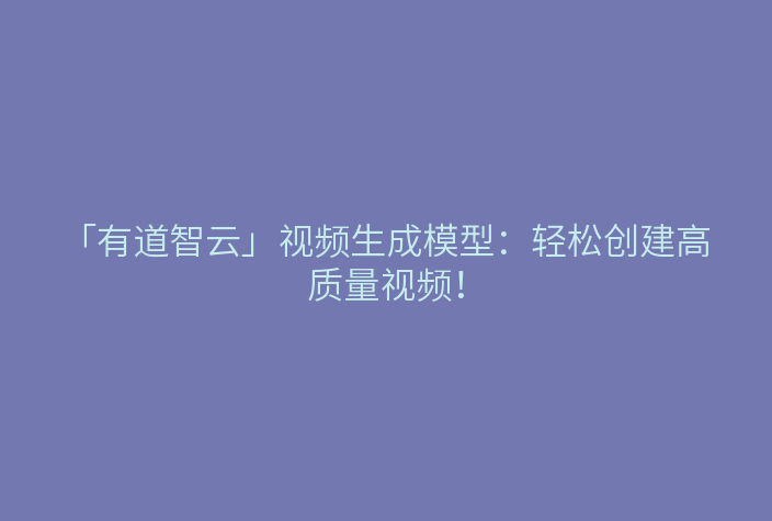 「有道智云」视频生成模型:轻松创建高质量视频!
