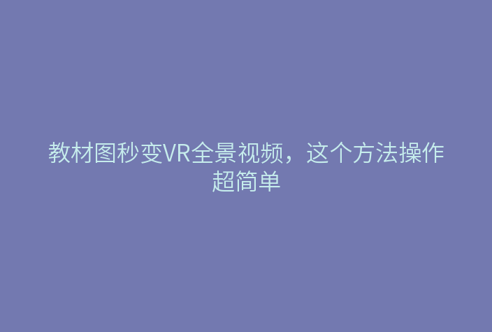 教材图秒变VR全景视频,这个方法操作超简单