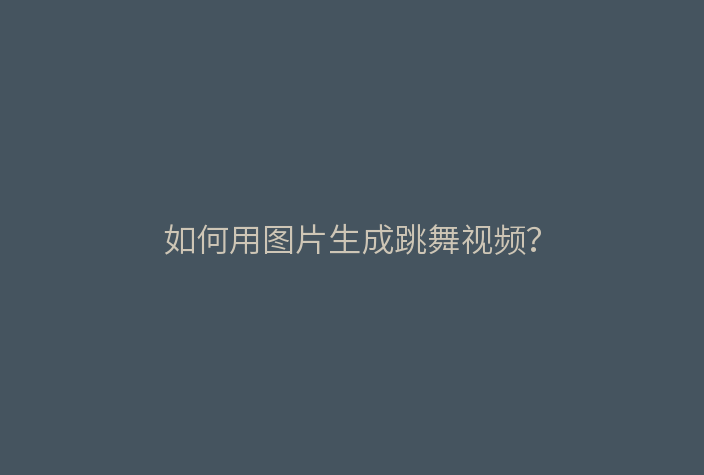 如何用图片生成跳舞视频?