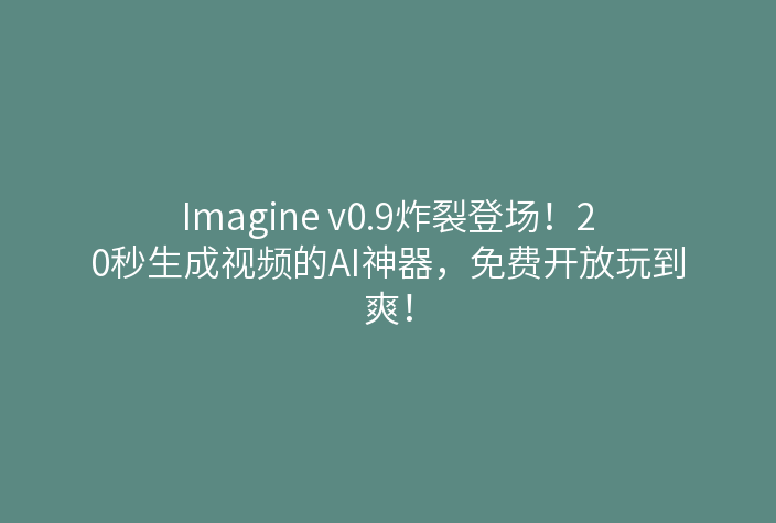 Imagine v0.9炸裂登场!20秒生成视频的AI神器,免费开放玩到爽!