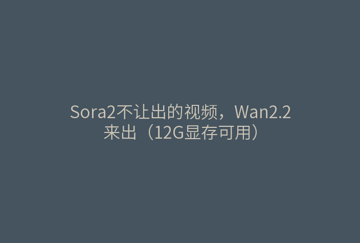 Sora2不让出的视频,Wan2.2来出(12G显存可用)