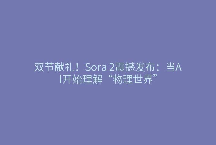 双节献礼!Sora 2震撼发布:当AI开始理解“物理世界”