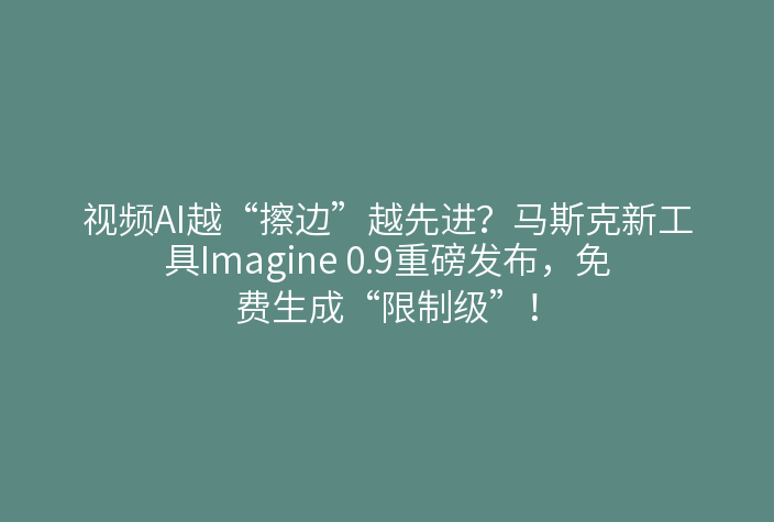 视频AI越“擦边”越先进?马斯克新工具Imagine 0.9重磅发布,免费生成“限制级”!