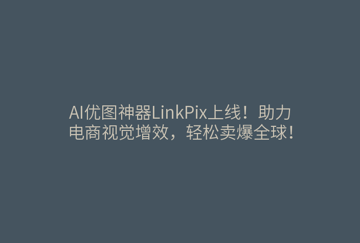 AI优图神器LinkPix上线!助力电商视觉增效,轻松卖爆全球!