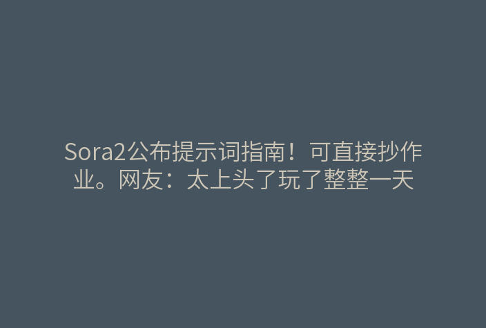 Sora2公布提示词指南!可直接抄作业。网友:太上头了玩了整整一天