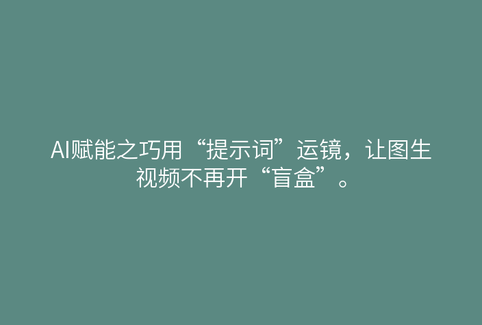 AI赋能之巧用“提示词”运镜,让图生视频不再开“盲盒”。