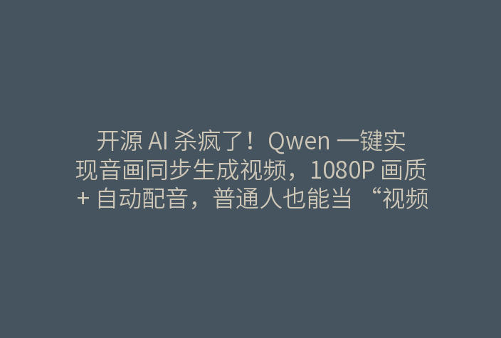 开源 AI 杀疯了!Qwen 一键实现音画同步生成视频,1080P 画质 + 自动配音,普通人也能当 “视频造物主”