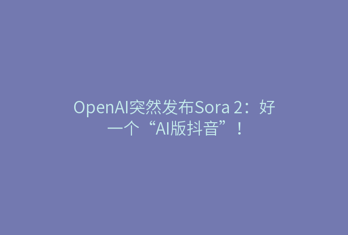 OpenAI突然发布Sora 2:好一个“AI版抖音”!