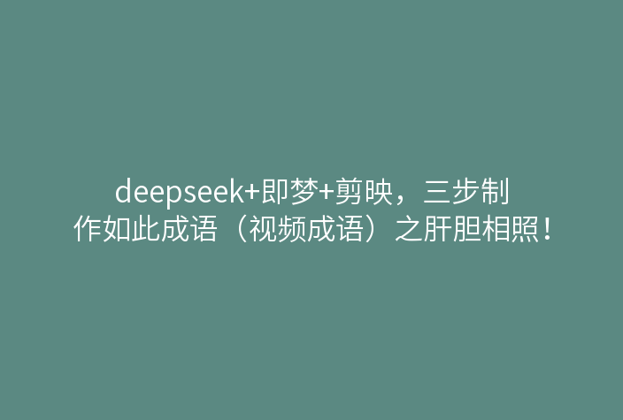 deepseek+即梦+剪映,三步制作如此成语(视频成语)之肝胆相照!