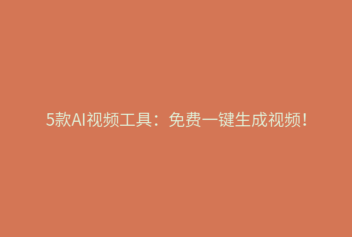 5款AI视频工具:免费一键生成视频!