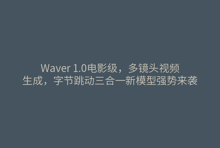 Waver 1.0电影级,多镜头视频生成,字节跳动三合一新模型强势来袭