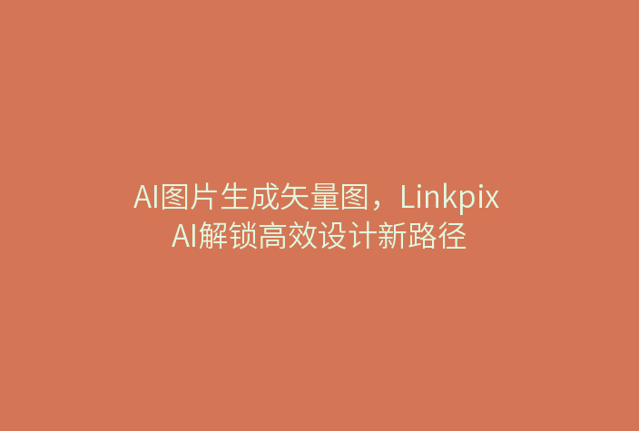 AI图片生成矢量图，Linkpix AI解锁高效设计新路径