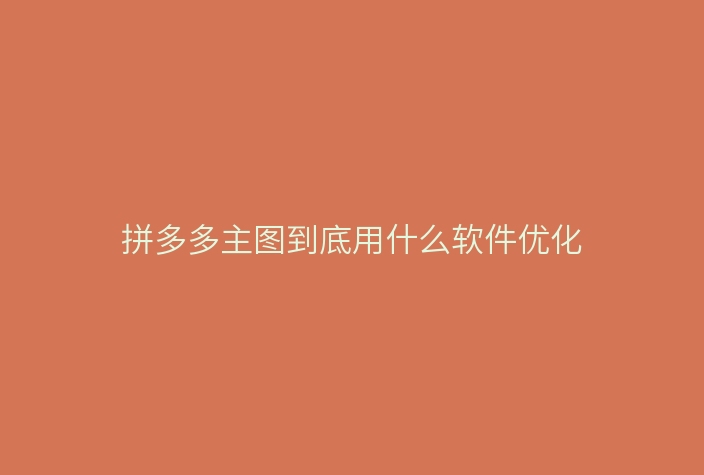 拼多多主图到底用什么软件优化
