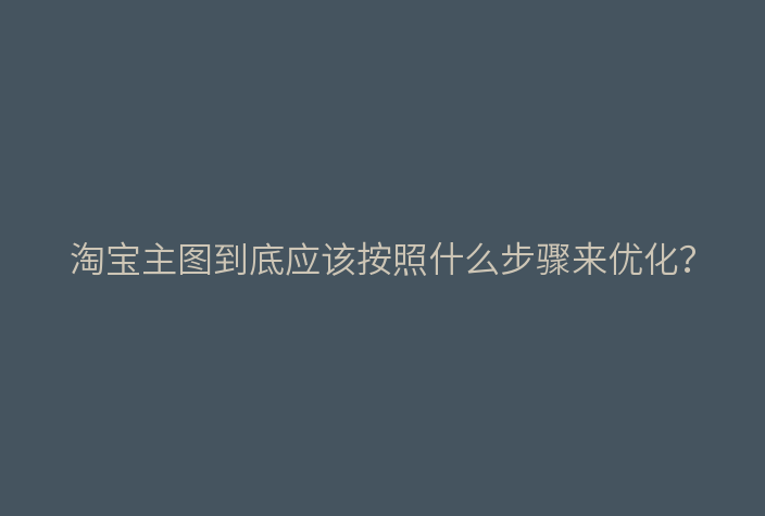 淘宝主图到底应该按照什么步骤来优化?