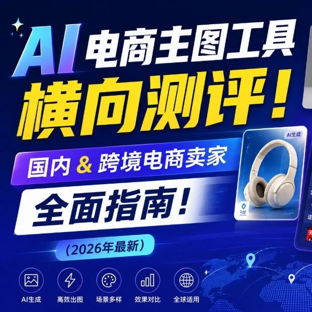 AI 电商主图工具横向测评！国内跨境电商卖家全面指南！（2026年最新）
