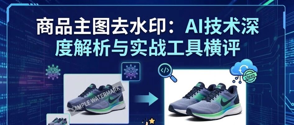 商品主图去水印：AI技术深度解析与实战工具横评