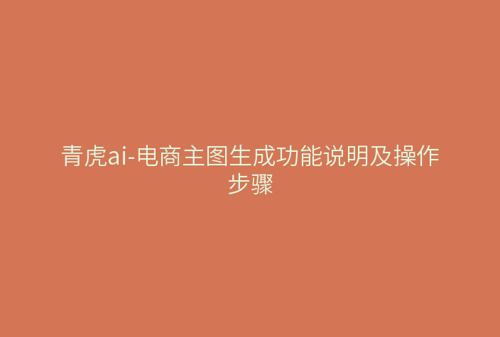 青虎ai-电商主图生成功能说明及操作步骤
