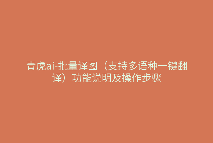 青虎ai-批量译图（支持多语种一键翻译）功能说明及操作步骤
