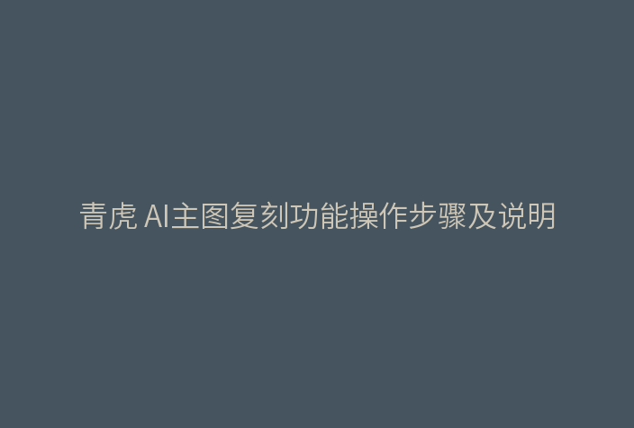 青虎 AI主图复刻功能操作步骤及说明