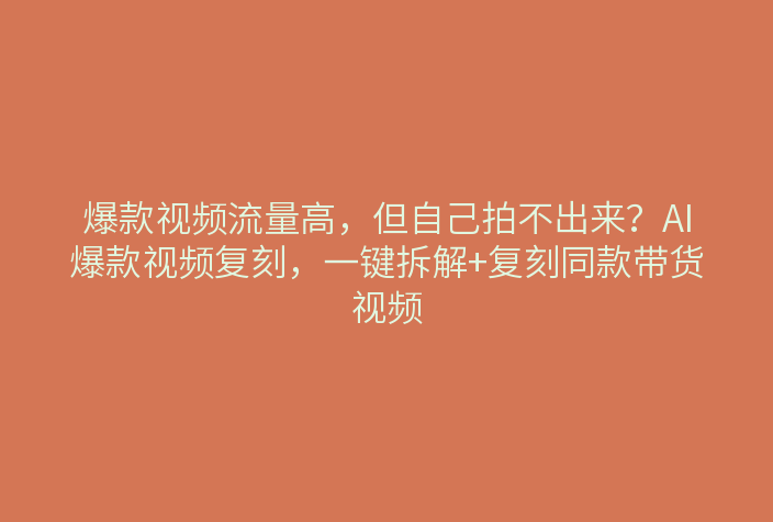 青虎AI爆款视频复刻功能解析：看懂用AI复制爆款带货视频的成功逻辑