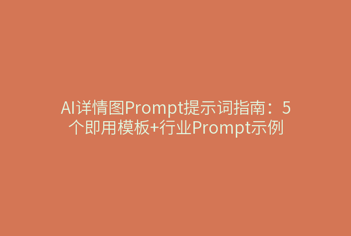 AI详情图Prompt提示词指南：5个即用模板+行业Prompt示例