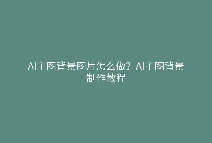AI主图背景图片怎么做？AI主图背景制作教程